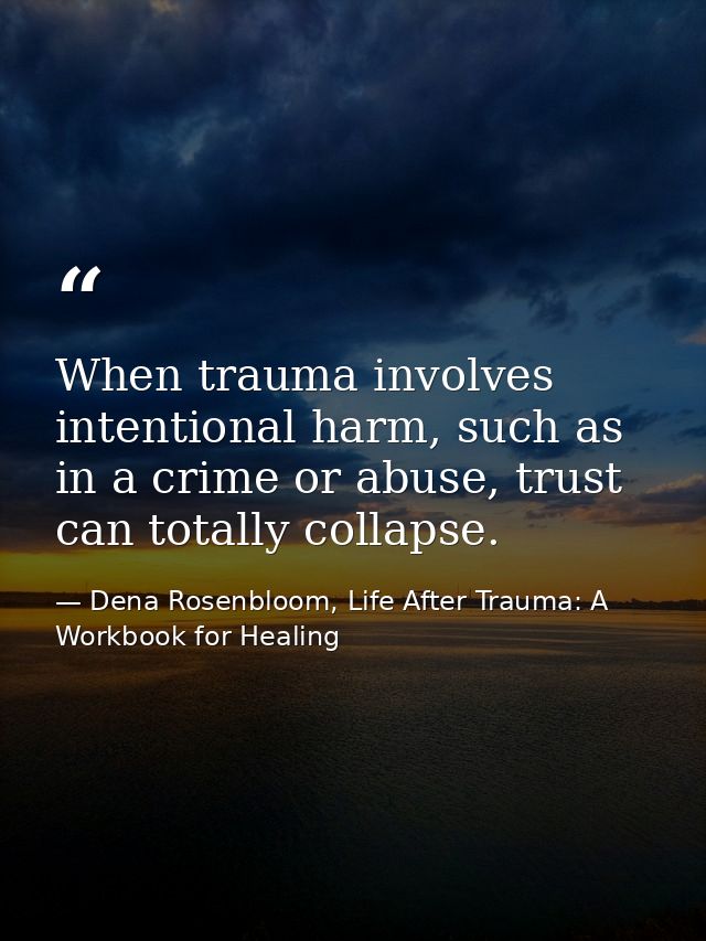When trauma involves intentional harm, such as in a crime or abuse, trust can totally collapse. — Dena Rosenbloom, Life After Trauma: A Workbook for Healing
