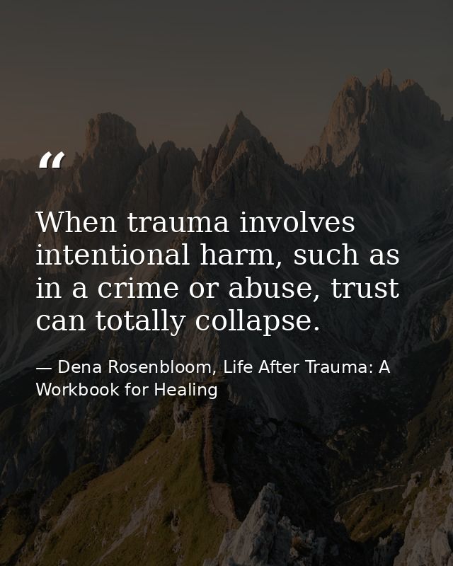 When trauma involves intentional harm, such as in a crime or abuse, trust can totally collapse. — Dena Rosenbloom, Life After Trauma: A Workbook for Healing