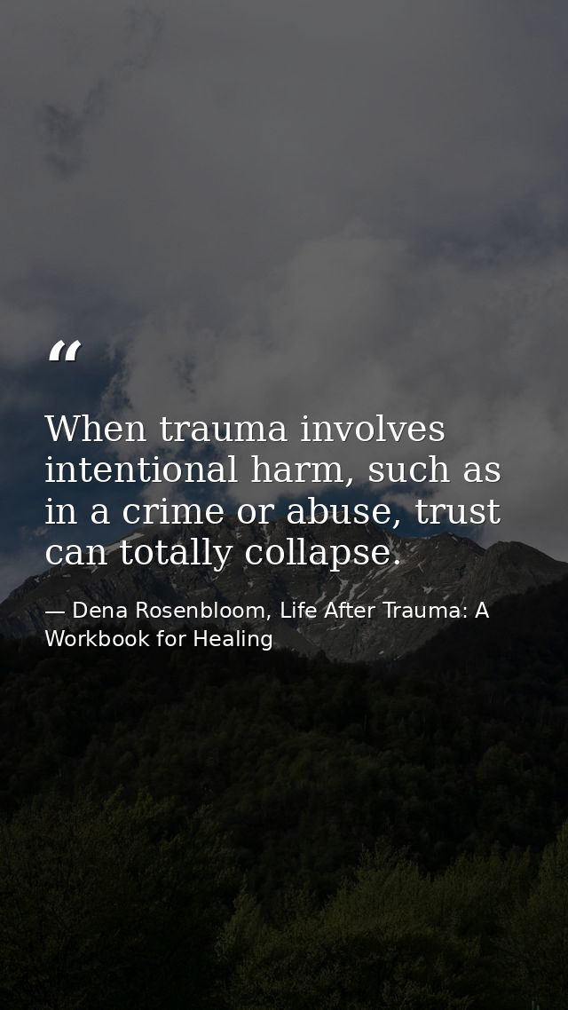 When trauma involves intentional harm, such as in a crime or abuse, trust can totally collapse. — Dena Rosenbloom, Life After Trauma: A Workbook for Healing
