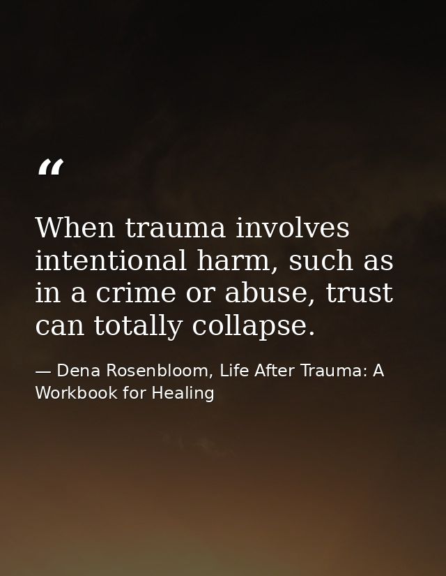 When trauma involves intentional harm, such as in a crime or abuse, trust can totally collapse. — Dena Rosenbloom, Life After Trauma: A Workbook for Healing