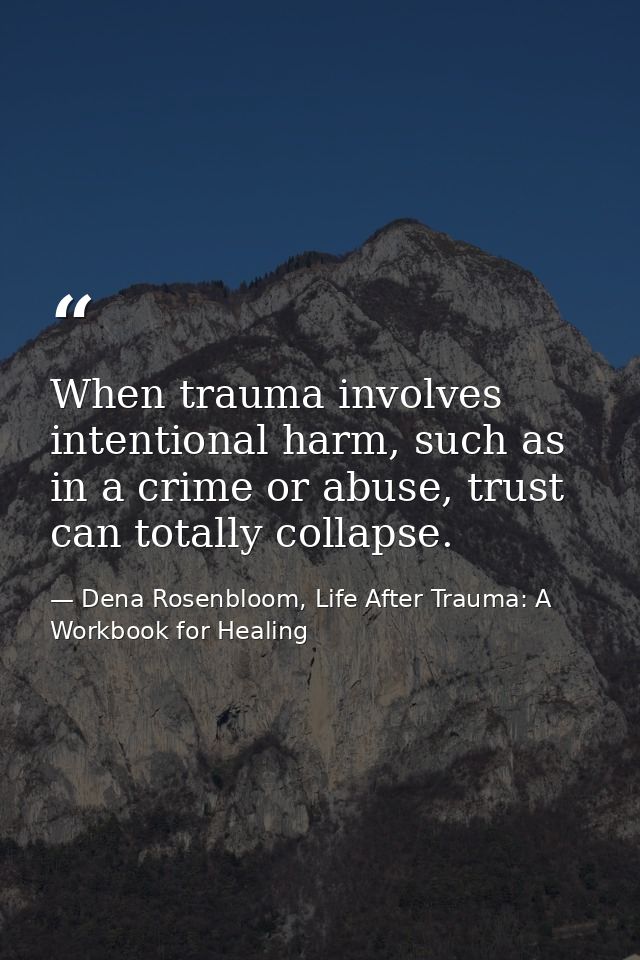 When trauma involves intentional harm, such as in a crime or abuse, trust can totally collapse. — Dena Rosenbloom, Life After Trauma: A Workbook for Healing