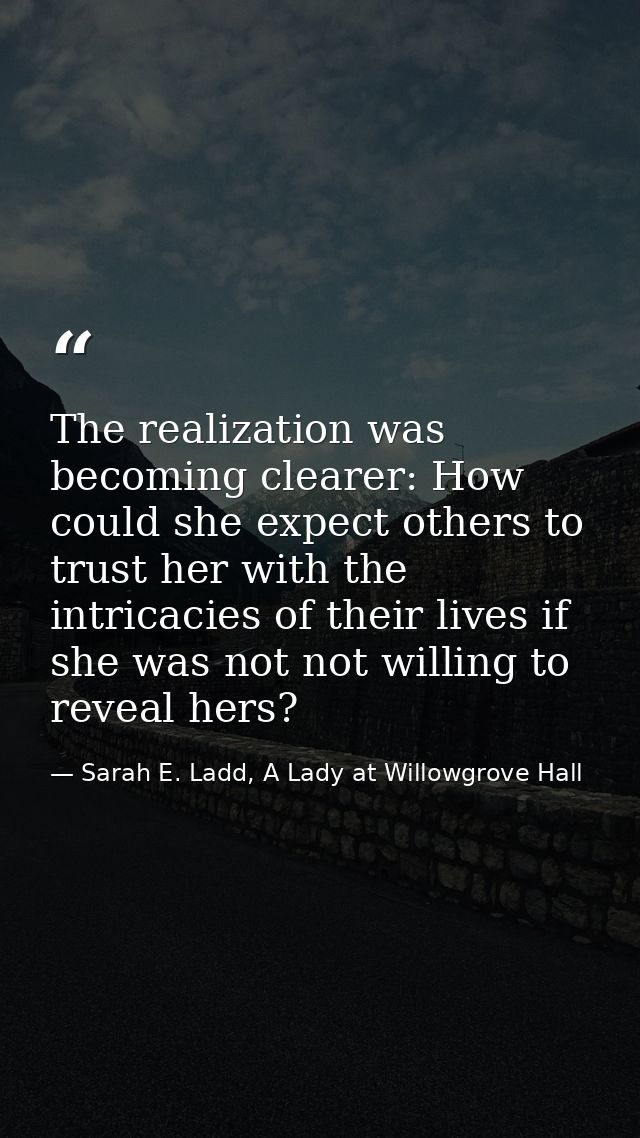 The realization was becoming clearer: How could she expect others to trust her with the intricacies of their lives if sh — Sarah E. Ladd, A Lady at Willowgrove Hall