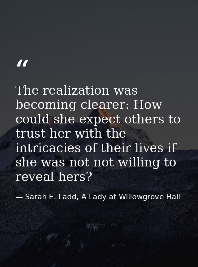 The realization was becoming clearer: How could she expect others to trust her with the intricacies of their lives if sh — Sarah E. Ladd, A Lady at Willowgrove Hall