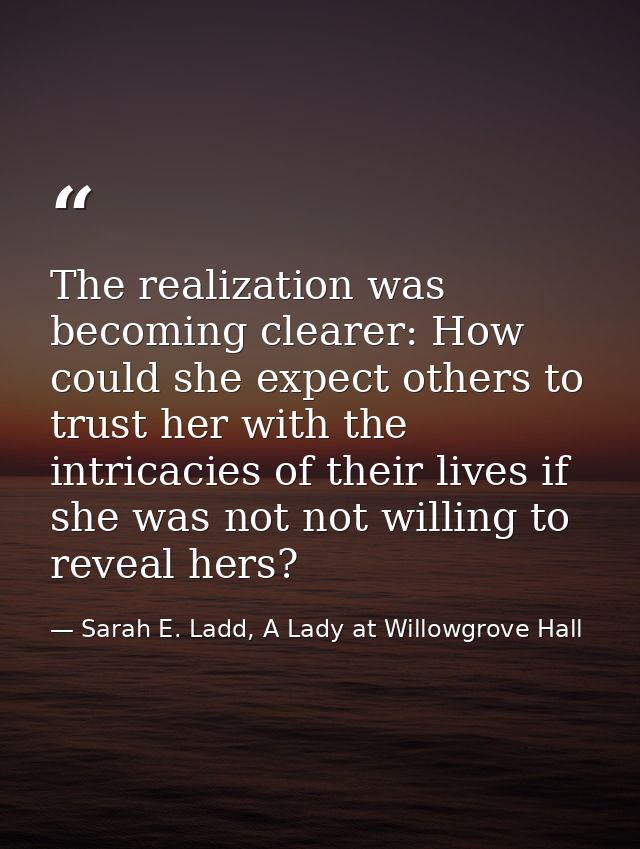 The realization was becoming clearer: How could she expect others to trust her with the intricacies of their lives if sh — Sarah E. Ladd, A Lady at Willowgrove Hall