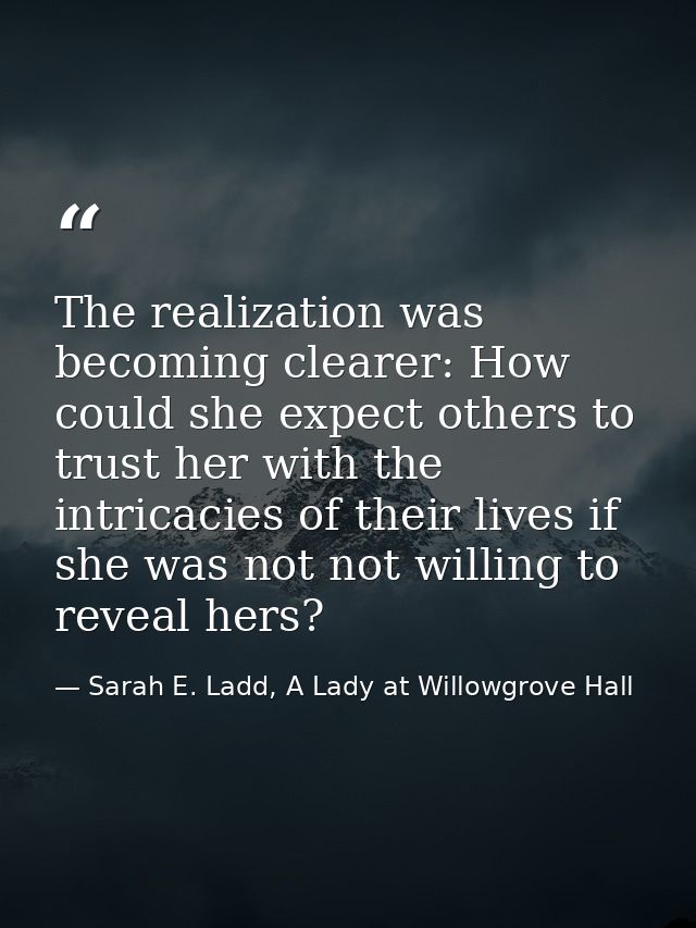 The realization was becoming clearer: How could she expect others to trust her with the intricacies of their lives if sh — Sarah E. Ladd, A Lady at Willowgrove Hall