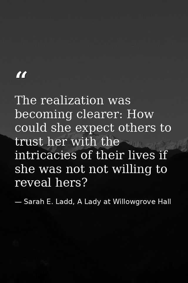 The realization was becoming clearer: How could she expect others to trust her with the intricacies of their lives if sh — Sarah E. Ladd, A Lady at Willowgrove Hall