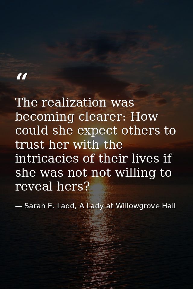 The realization was becoming clearer: How could she expect others to trust her with the intricacies of their lives if sh — Sarah E. Ladd, A Lady at Willowgrove Hall