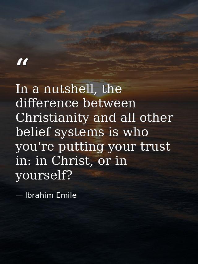 In a nutshell, the difference between Christianity and all other belief systems is who you're putting your trust in: in  — Ibrahim Emile