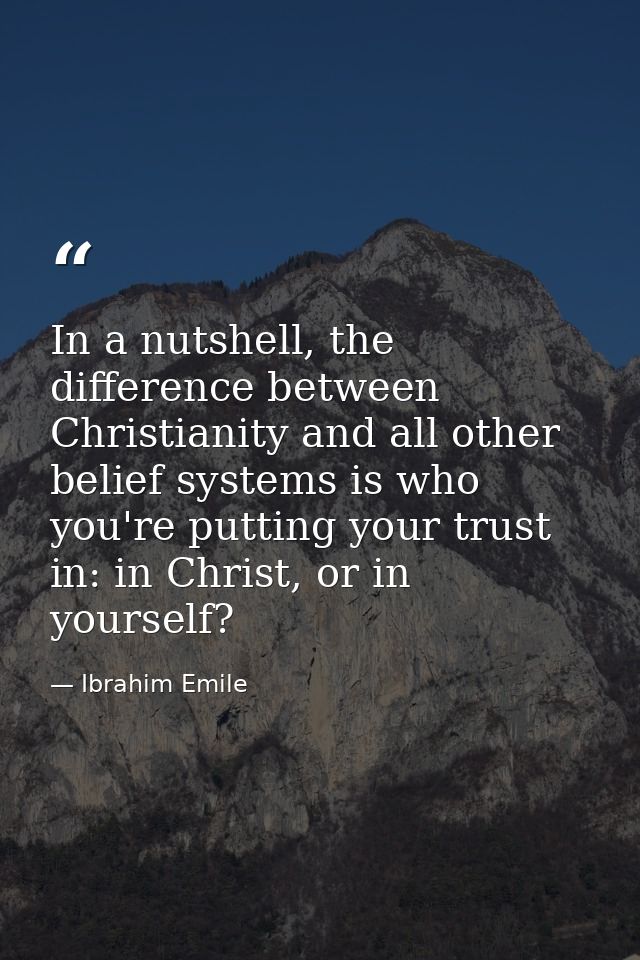 In a nutshell, the difference between Christianity and all other belief systems is who you're putting your trust in: in  — Ibrahim Emile