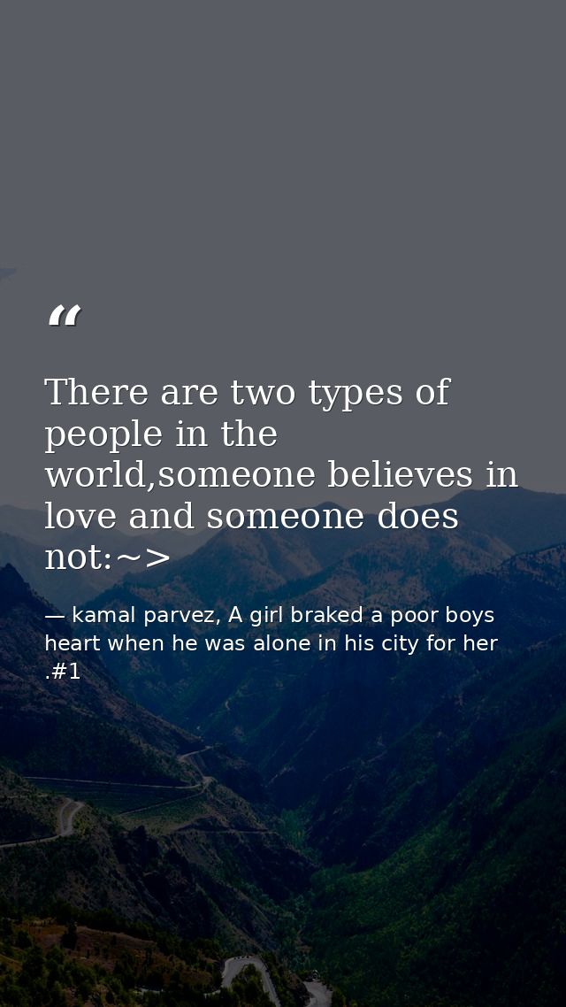 There are two types of people in the world,someone believes in love and someone does not:~> — kamal parvez, A girl braked a poor boys heart when he was alone in his city for her .#1