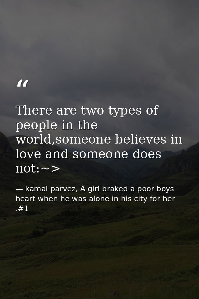 There are two types of people in the world,someone believes in love and someone does not:~> — kamal parvez, A girl braked a poor boys heart when he was alone in his city for her .#1