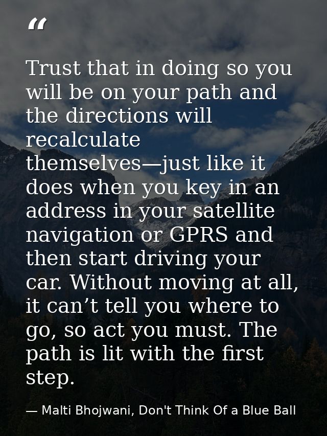 Trust that in doing so you will be on your path and the directions will recalculate themselves—just like it does when yo — Malti Bhojwani, Don't Think Of a Blue Ball