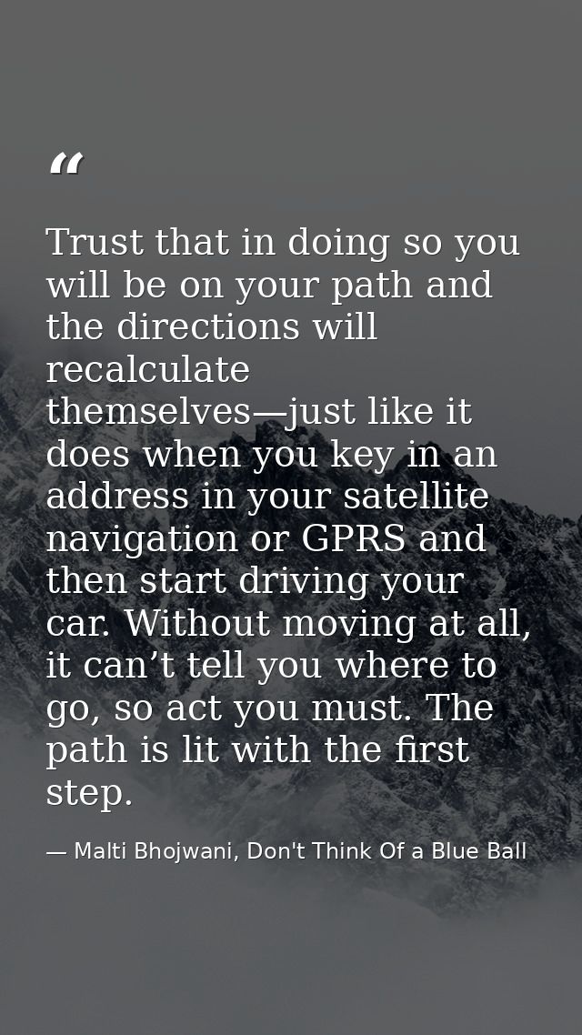Trust that in doing so you will be on your path and the directions will recalculate themselves—just like it does when yo — Malti Bhojwani, Don't Think Of a Blue Ball