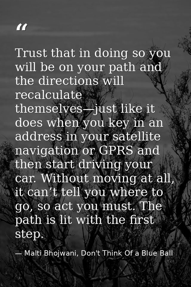 Trust that in doing so you will be on your path and the directions will recalculate themselves—just like it does when yo — Malti Bhojwani, Don't Think Of a Blue Ball