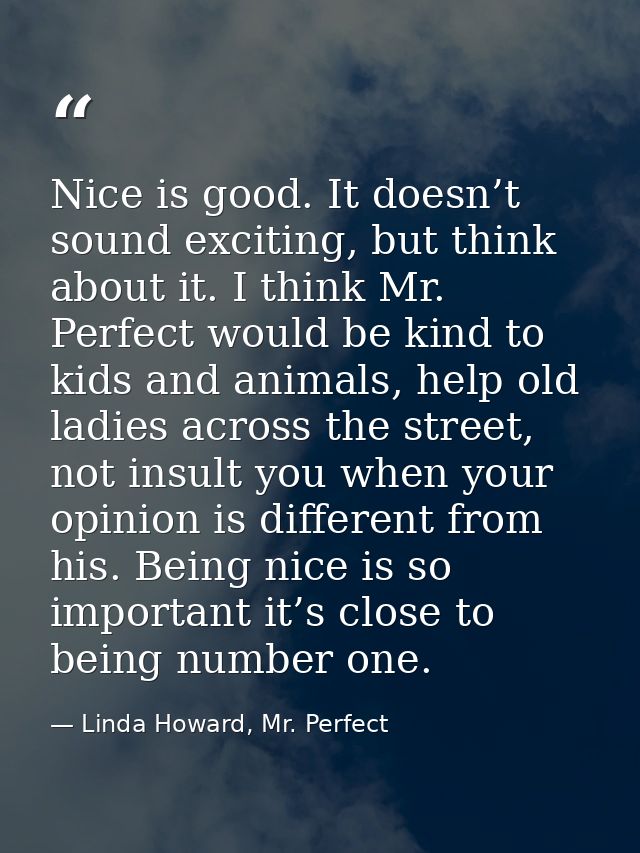 Nice is good. It doesn’t sound exciting, but think about it. I think Mr. Perfect would be kind to kids and animals, help — Linda Howard, Mr. Perfect