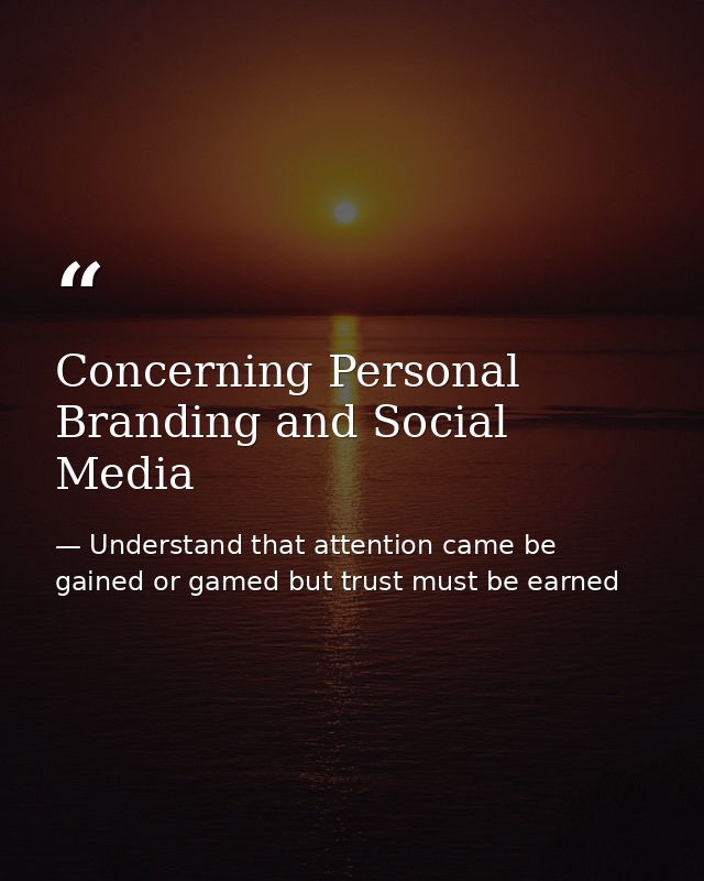 Concerning Personal Branding and Social Media — Understand that attention came be gained or gamed but trust must be earned