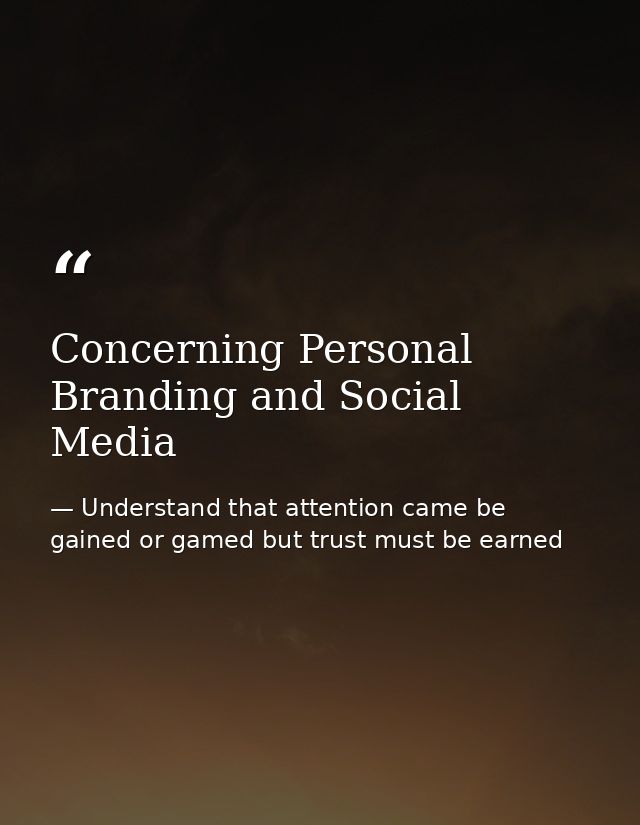 Concerning Personal Branding and Social Media — Understand that attention came be gained or gamed but trust must be earned