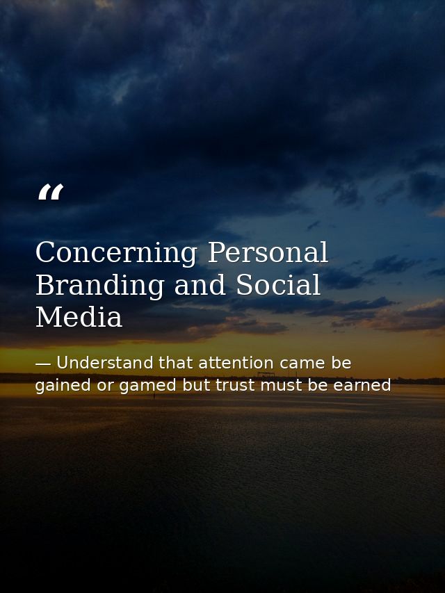 Concerning Personal Branding and Social Media — Understand that attention came be gained or gamed but trust must be earned