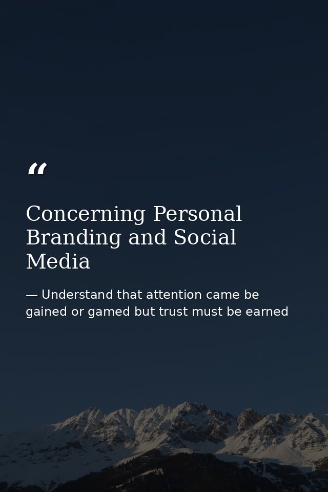 Concerning Personal Branding and Social Media — Understand that attention came be gained or gamed but trust must be earned