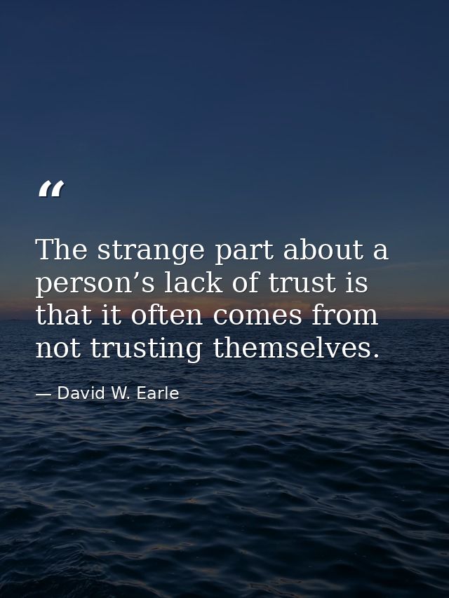 The strange part about a person’s lack of trust is that it often comes from not trusting themselves. — David W. Earle