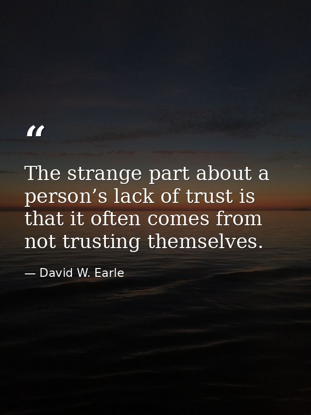 The strange part about a person’s lack of trust is that it often comes from not trusting themselves. — David W. Earle