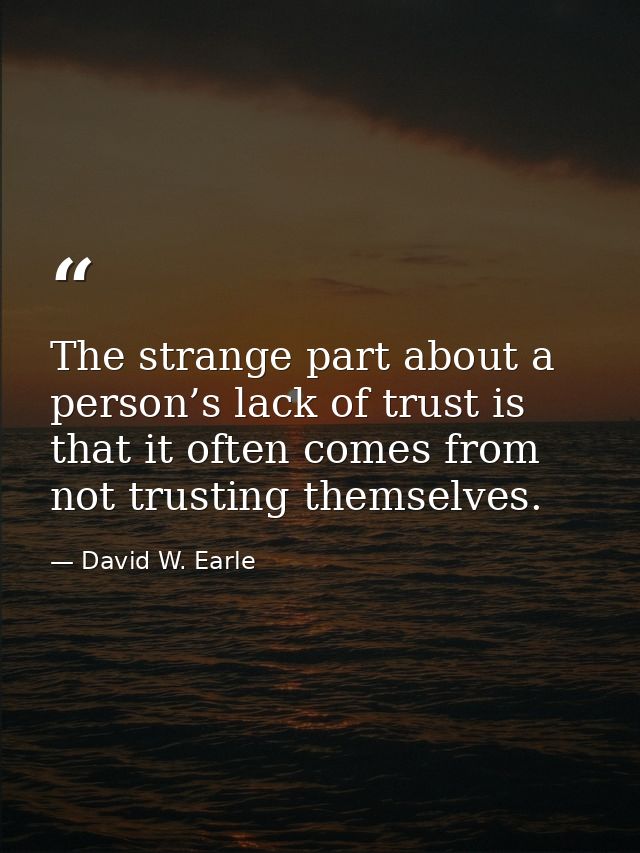 The strange part about a person’s lack of trust is that it often comes from not trusting themselves. — David W. Earle