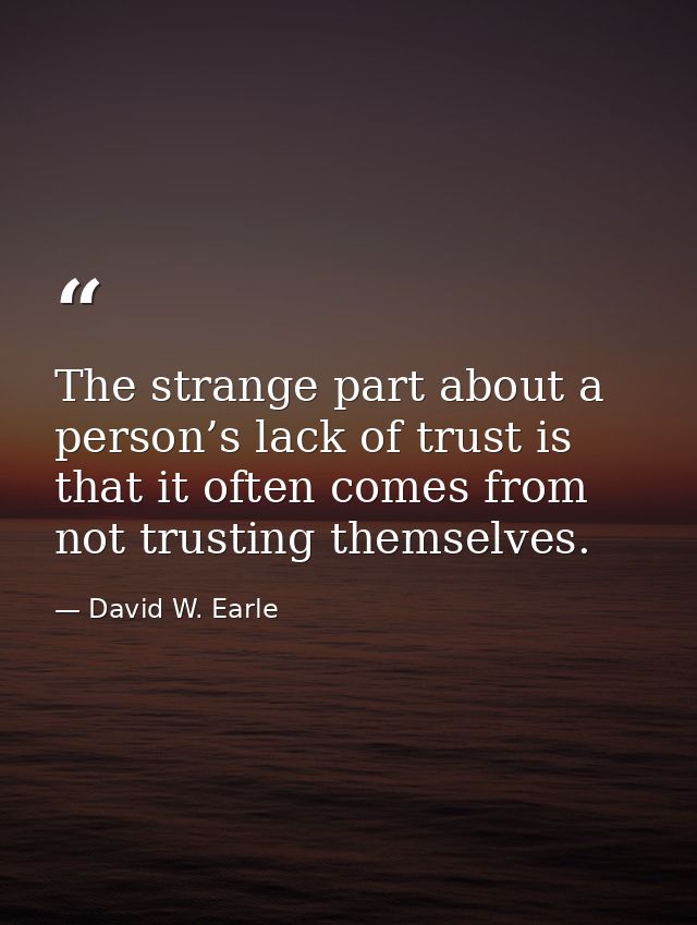 The strange part about a person’s lack of trust is that it often comes from not trusting themselves. — David W. Earle