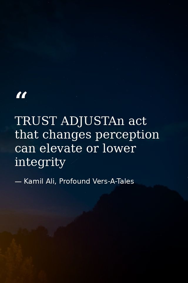TRUST ADJUSTAn act that changes perception can elevate or lower integrity — Kamil Ali, Profound Vers-A-Tales