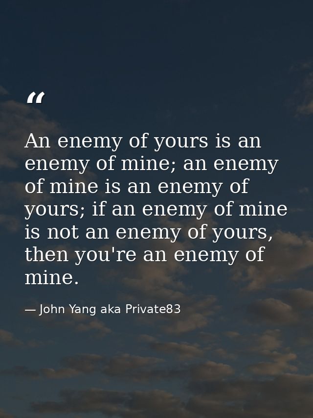 An enemy of yours is an enemy of mine; an enemy of mine is an enemy of yours; if an enemy of mine is not an enemy of you — John Yang aka Private83