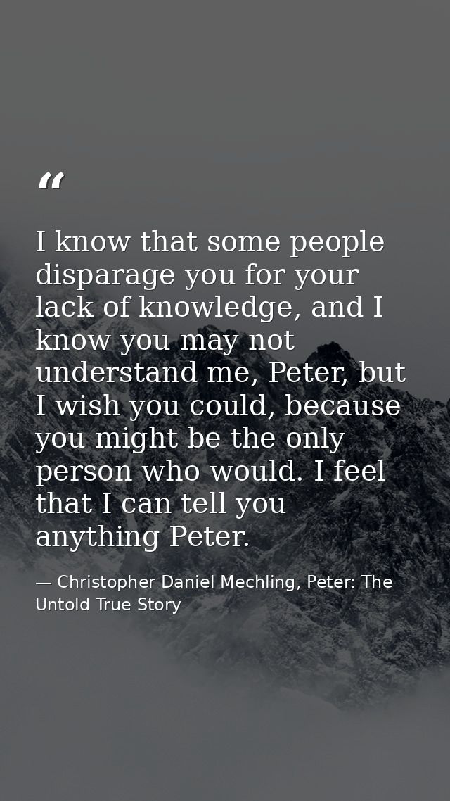 I know that some people disparage you for your lack of knowledge, and I know you may not understand me, Peter, but I wis — Christopher Daniel Mechling, Peter: The Untold True Story