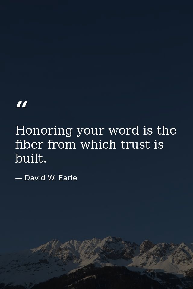 Honoring your word is the fiber from which trust is built. — David W. Earle