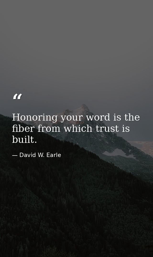 Honoring your word is the fiber from which trust is built. — David W. Earle