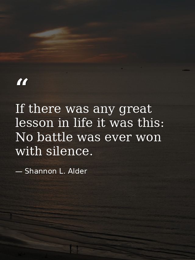 If there was any great lesson in life it was this: No battle was ever won with silence. — Shannon L. Alder