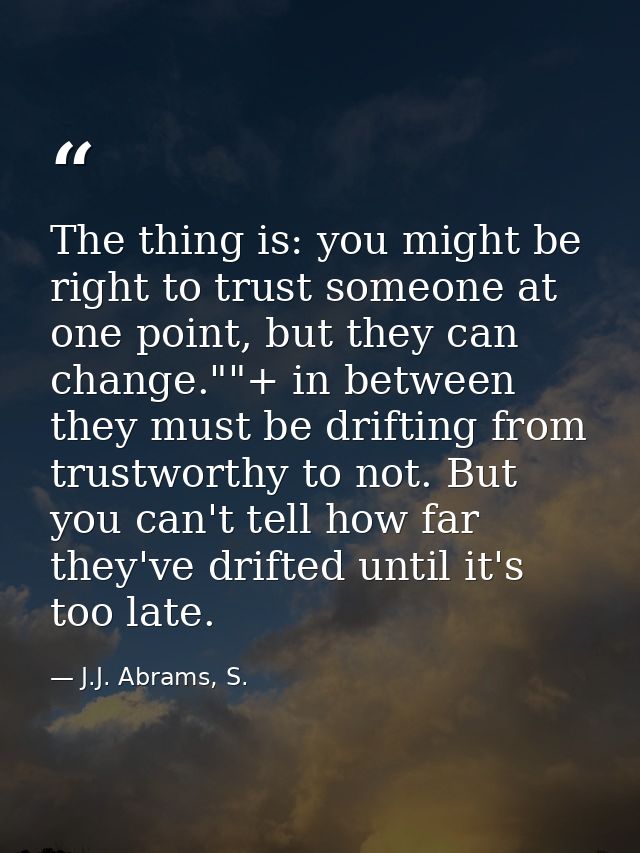 The thing is: you might be right to trust someone at one point, but they can change.""+ in between they must be drifting — J.J. Abrams, S.