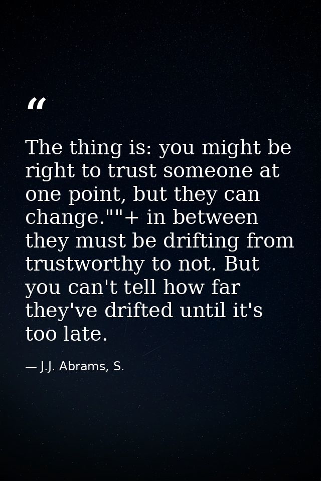 The thing is: you might be right to trust someone at one point, but they can change.""+ in between they must be drifting — J.J. Abrams, S.