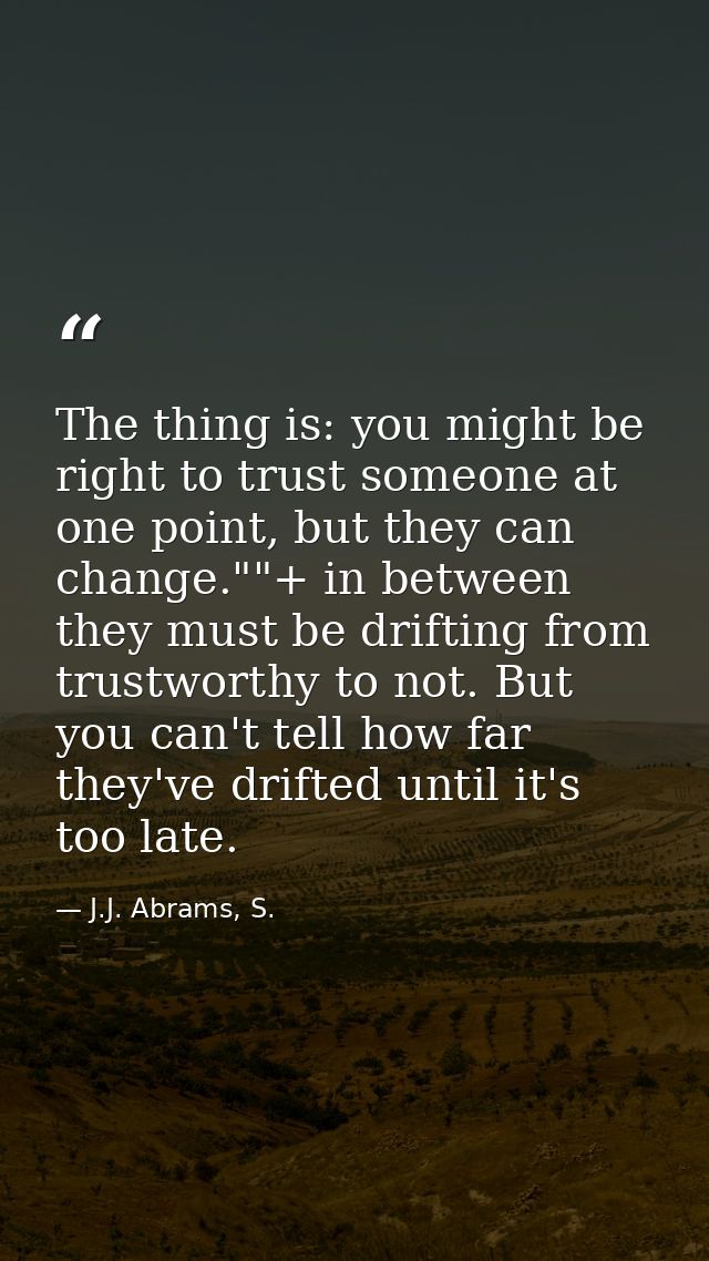 The thing is: you might be right to trust someone at one point, but they can change.""+ in between they must be drifting — J.J. Abrams, S.