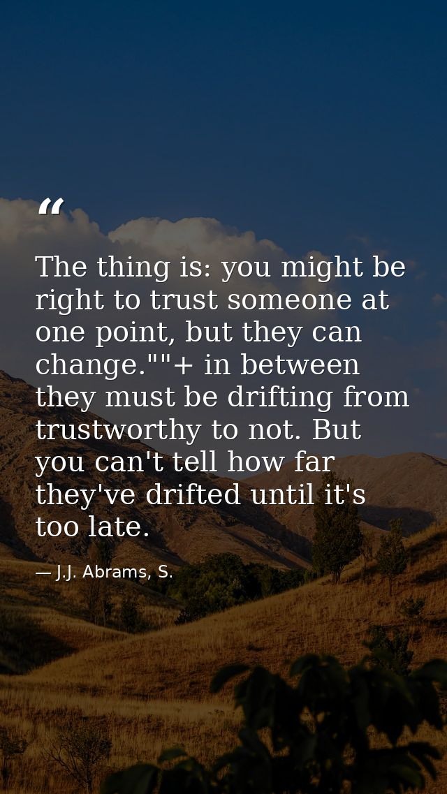 The thing is: you might be right to trust someone at one point, but they can change.""+ in between they must be drifting — J.J. Abrams, S.