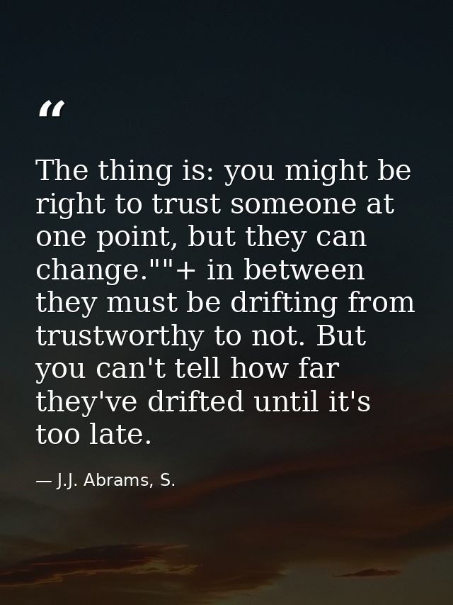 The thing is: you might be right to trust someone at one point, but they can change.""+ in between they must be drifting — J.J. Abrams, S.