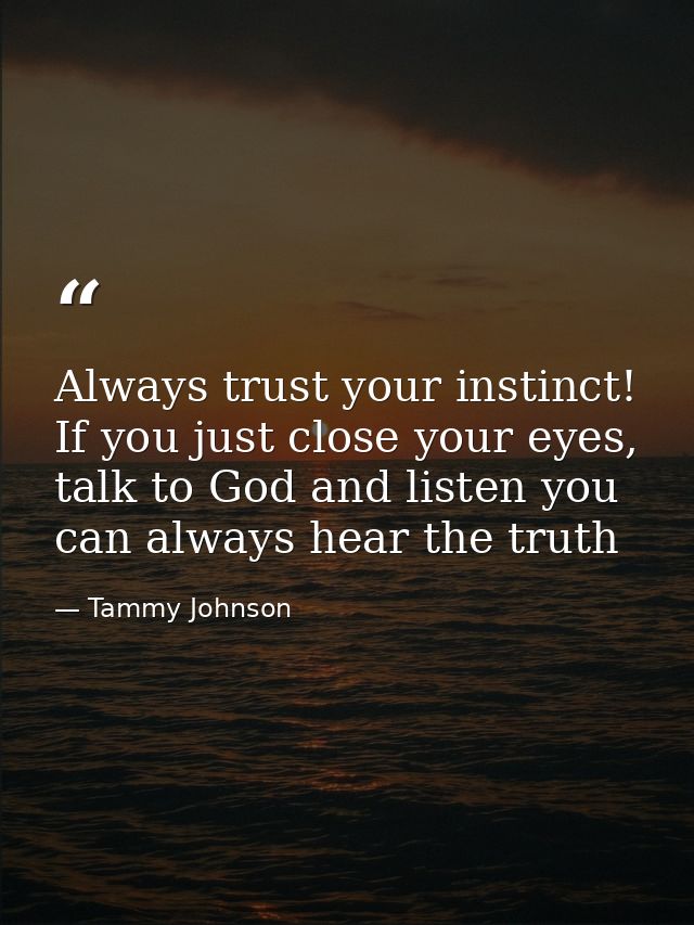 Always trust your instinct! If you just close your eyes, talk to God and listen you can always hear the truth — Tammy Johnson