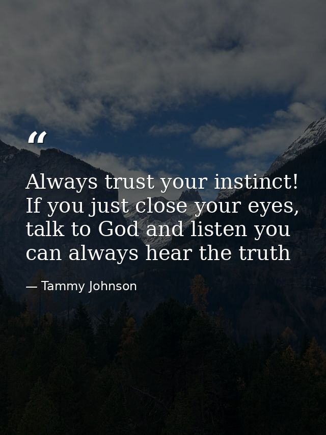 Always trust your instinct! If you just close your eyes, talk to God and listen you can always hear the truth — Tammy Johnson
