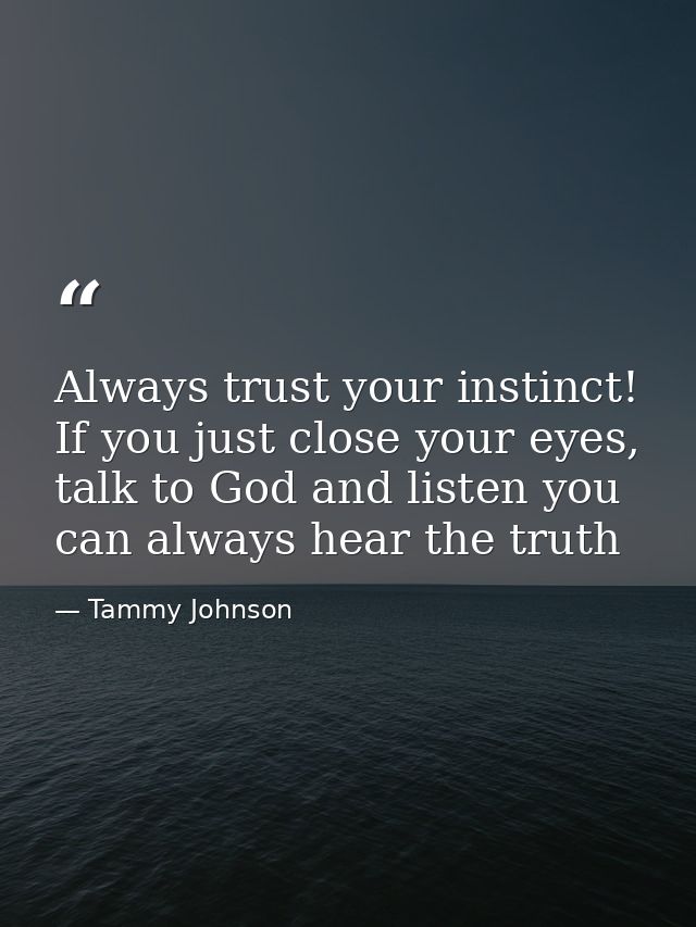 Always trust your instinct! If you just close your eyes, talk to God and listen you can always hear the truth — Tammy Johnson