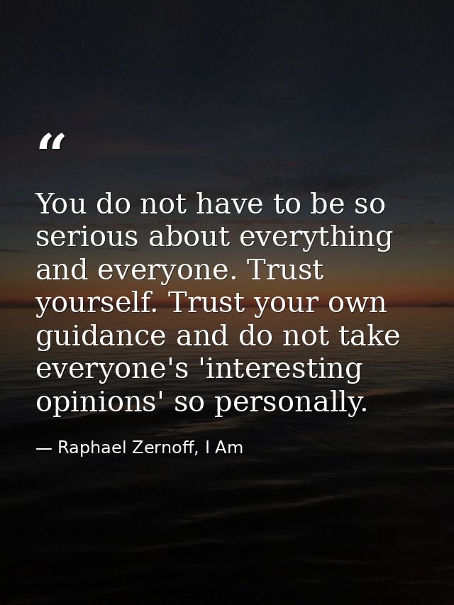 You do not have to be so serious about everything and everyone. Trust yourself. Trust your own guidance and do not take  — Raphael Zernoff, I Am