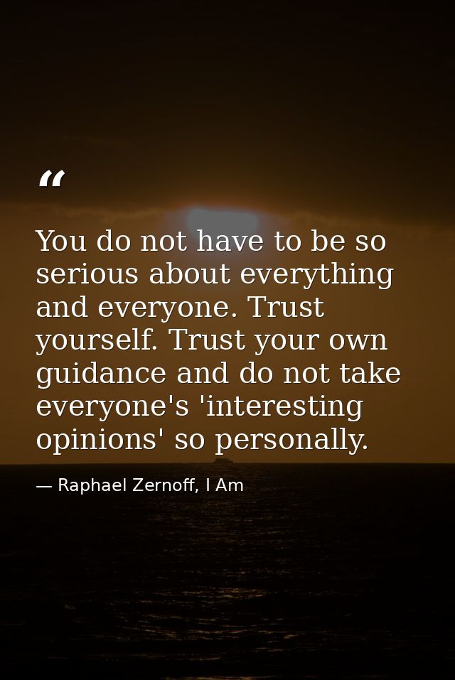 You do not have to be so serious about everything and everyone. Trust yourself. Trust your own guidance and do not take  — Raphael Zernoff, I Am