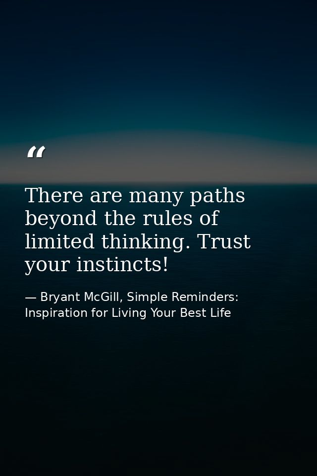 There are many paths beyond the rules of limited thinking. Trust your instincts! — Bryant McGill, Simple Reminders: Inspiration for Living Your Best Life