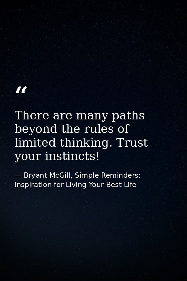 There are many paths beyond the rules of limited thinking. Trust your instincts! — Bryant McGill, Simple Reminders: Inspiration for Living Your Best Life