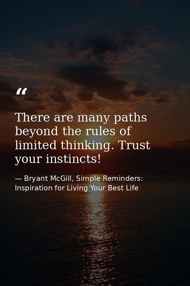 There are many paths beyond the rules of limited thinking. Trust your instincts! — Bryant McGill, Simple Reminders: Inspiration for Living Your Best Life
