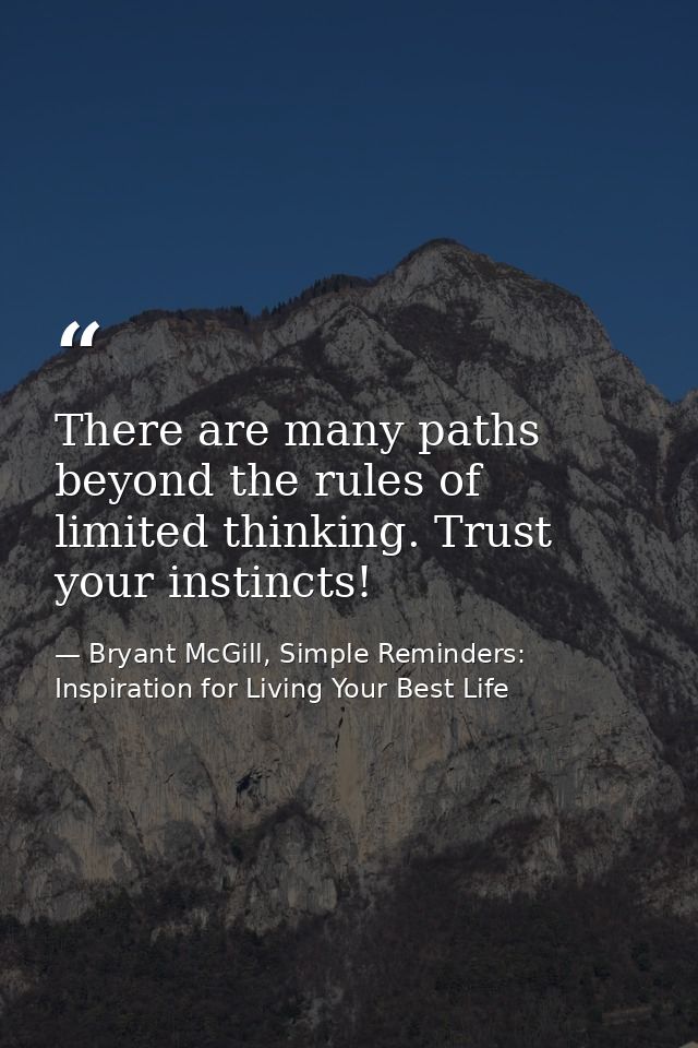 There are many paths beyond the rules of limited thinking. Trust your instincts! — Bryant McGill, Simple Reminders: Inspiration for Living Your Best Life