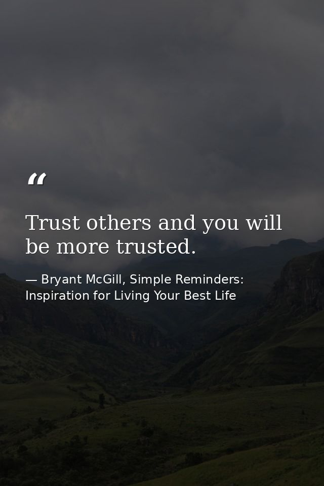 Trust others and you will be more trusted. — Bryant McGill, Simple Reminders: Inspiration for Living Your Best Life
