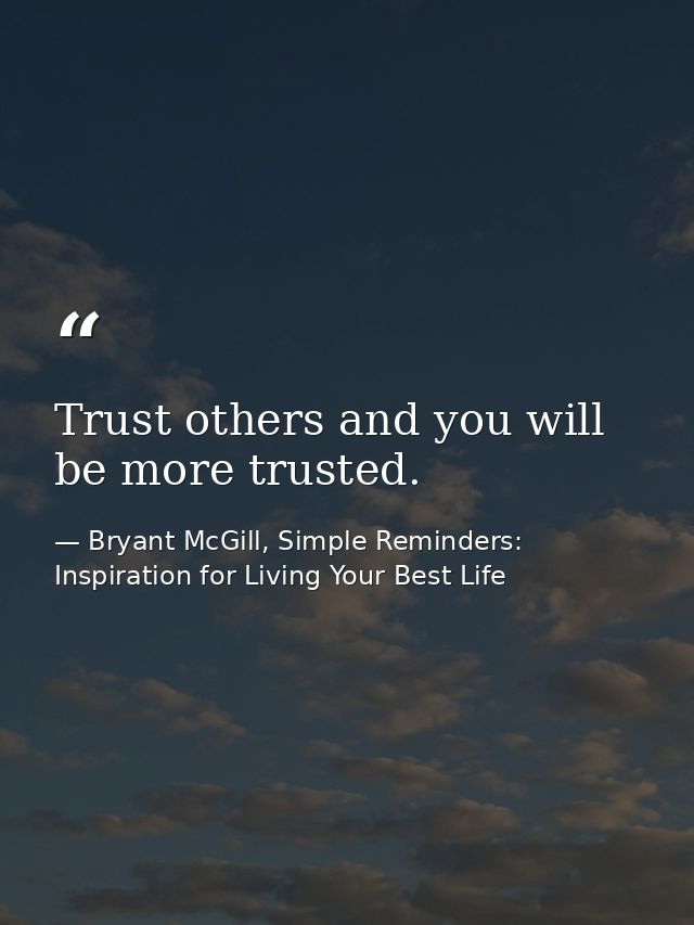 Trust others and you will be more trusted. — Bryant McGill, Simple Reminders: Inspiration for Living Your Best Life