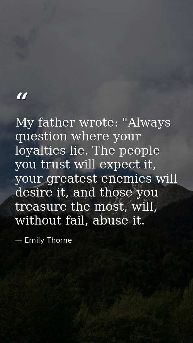 My father wrote: "Always question where your loyalties lie. The people you trust will expect it, your greatest enemies w — Emily Thorne